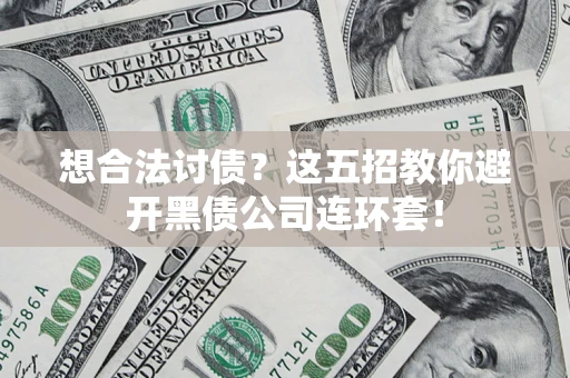 武汉想合法讨债？这五招教你避开黑债公司连环套！