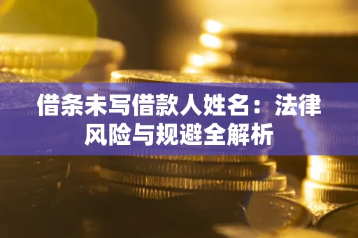 武汉借条未写借款人姓名：法律风险与规避全解析