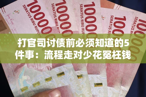 武汉打官司讨债前必须知道的5件事：流程走对少花冤枉钱