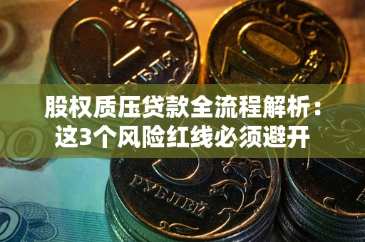 武汉股权质压贷款全流程解析：这3个风险红线必须避开