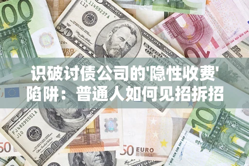 武汉识破讨债公司的'隐性收费'陷阱：普通人如何见招拆招？