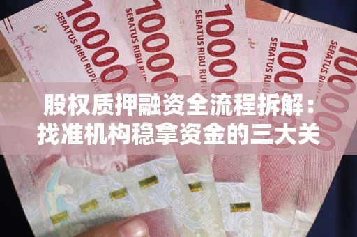 武汉股权质押融资全流程拆解：找准机构稳拿资金的三大关键