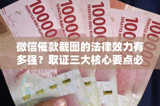 武汉微信催款截图的法律效力有多强？取证三大核心要点必须知道！