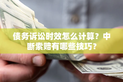 武汉债务诉讼时效怎么计算？中断索赔有哪些技巧？