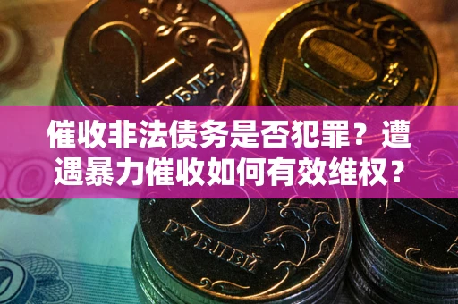 武汉催收非法债务是否犯罪？遭遇暴力催收如何有效维权？