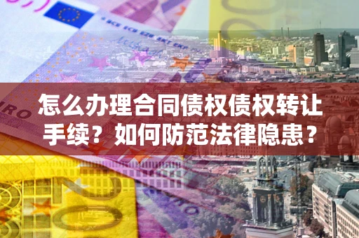 武汉怎么办理合同债权债权转让手续？如何防范法律隐患？