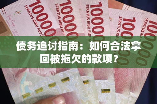 武汉债务追讨指南：如何合法拿回被拖欠的款项？
