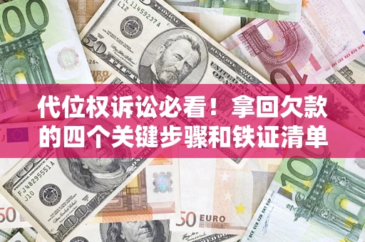武汉代位权诉讼必看!拿回欠款的四个关键步骤和铁证清单 武汉代位权诉讼必看!拿回欠款的四个关键步骤和铁证清单