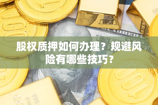 武汉股权质押如何办理？规避风险有哪些技巧？