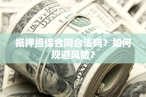 武汉抵押担保合同合法吗？如何规避风险？