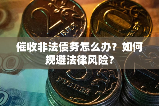 武汉催收非法债务怎么办？如何规避法律风险？