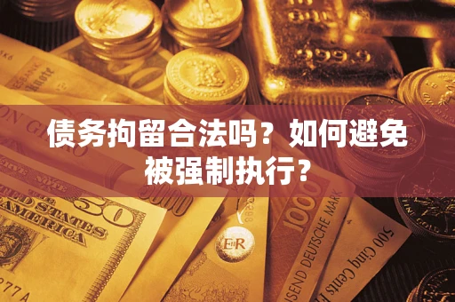 武汉债务拘留合法吗？如何避免被强制执行？