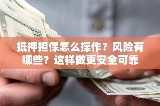 武汉抵押担保怎么操作？风险有哪些？这样做更安全可靠