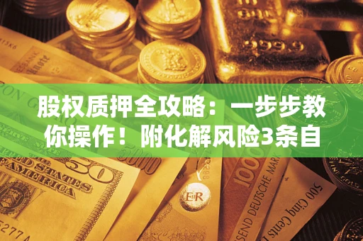 武汉股权质押全攻略：一步步教你操作！附化解风险3条自救法则