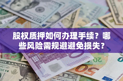 武汉股权质押如何办理手续？哪些风险需规避避免损失？