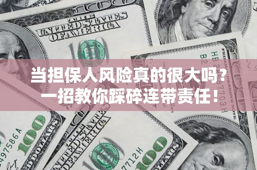 武汉当担保人风险真的很大吗？一招教你踩碎连带责任！