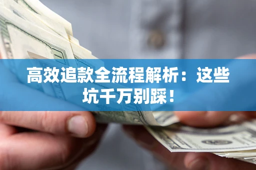武汉高效追款全流程解析：这些坑千万别踩！