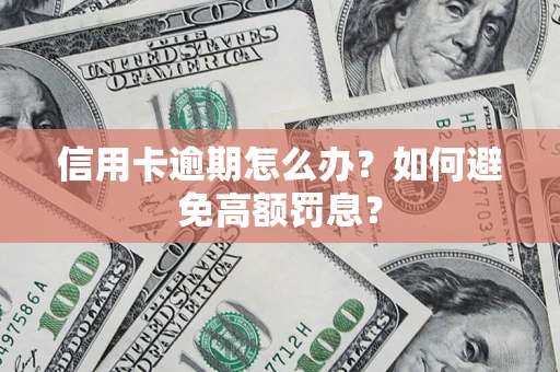 武汉信用卡逾期怎么办？如何避免高额罚息？