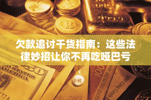 武汉欠款追讨干货指南：这些法律妙招让你不再吃哑巴亏