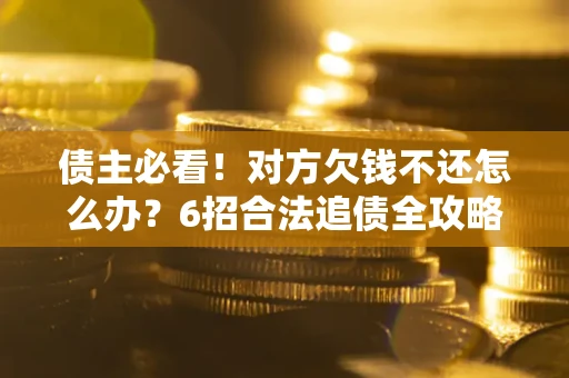 武汉债主必看！对方欠钱不还怎么办？6招合法追债全攻略