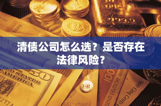 武汉清债公司怎么选？是否存在法律风险？