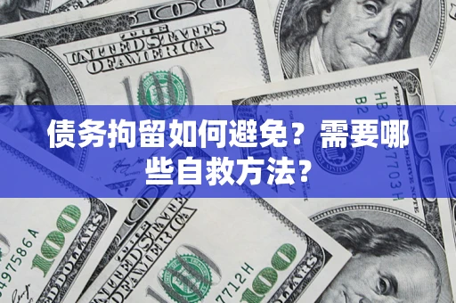 武汉债务拘留如何避免？需要哪些自救方法？