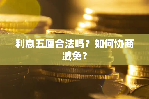 武汉利息五厘合法吗？如何协商减免？