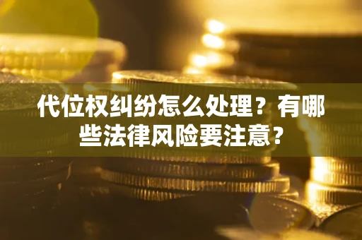 武汉代位权纠纷怎么处理？有哪些法律风险要注意？