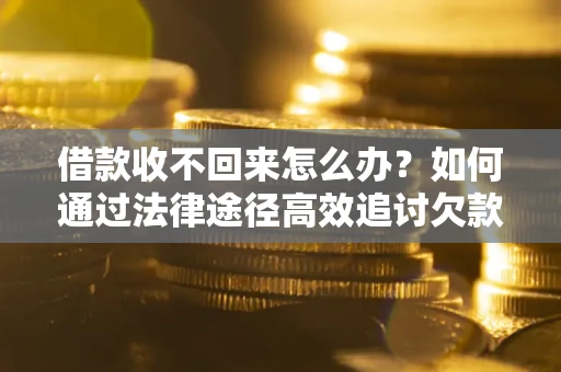 武汉借款收不回来怎么办？如何通过法律途径高效追讨欠款？
