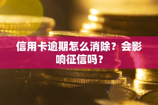 武汉信用卡逾期怎么消除？会影响征信吗？