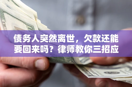 武汉债务人突然离世，欠款还能要回来吗？律师教你三招应对