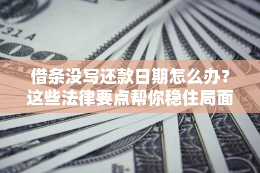武汉借条没写还款日期怎么办？这些法律要点帮你稳住局面