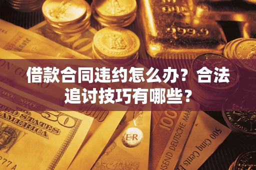 武汉借款合同违约怎么办？合法追讨技巧有哪些？