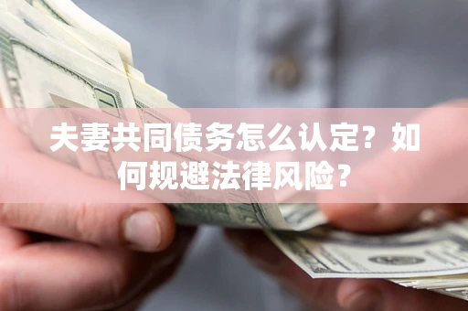 武汉夫妻共同债务怎么认定？如何规避法律风险？
