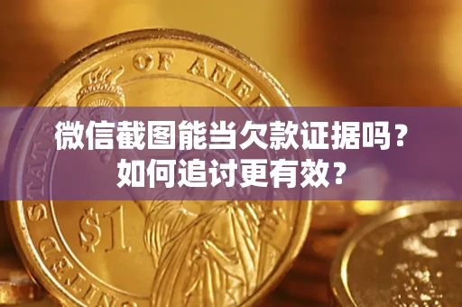 武汉微信截图能当欠款证据吗？如何追讨更有效？