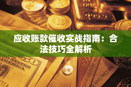 武汉应收账款催收实战指南：合法技巧全解析