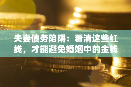 武汉夫妻债务陷阱：看清这些红线，才能避免婚姻中的金钱危机