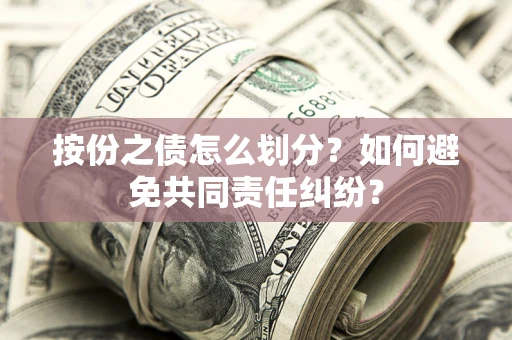 武汉按份之债怎么划分？如何避免共同责任纠纷？