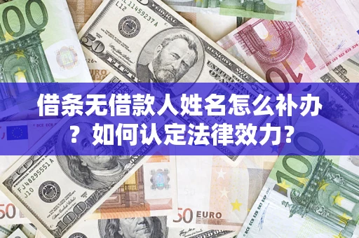 武汉借条无借款人姓名怎么补办？如何认定法律效力？
