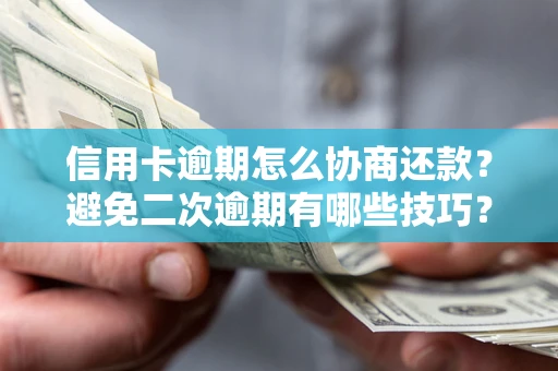 武汉信用卡逾期怎么协商还款？避免二次逾期有哪些技巧？