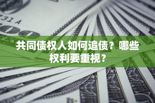 武汉共同债权人如何追债？哪些权利要重视？