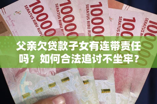 武汉父亲欠贷款子女有连带责任吗？如何合法追讨不坐牢？