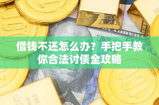 武汉借钱不还怎么办？手把手教你合法讨债全攻略