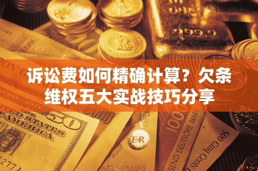 武汉诉讼费如何精确计算？欠条维权五大实战技巧分享