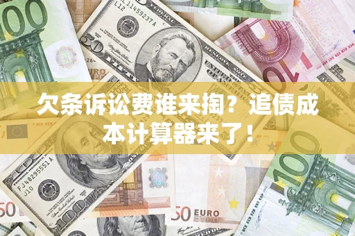武汉欠条诉讼费谁来掏？追债成本计算器来了！