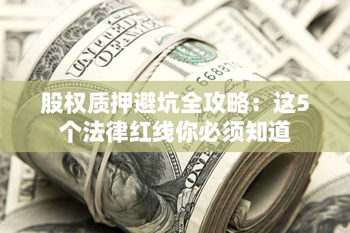 武汉股权质押避坑全攻略：这5个法律红线你必须知道