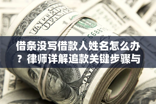 武汉借条没写借款人姓名怎么办？律师详解追款关键步骤与证据链构建