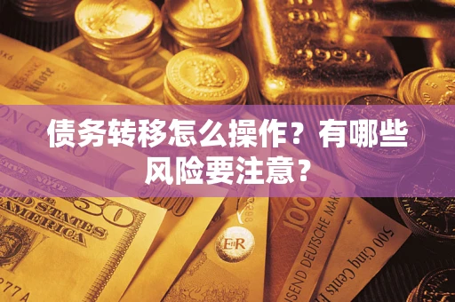 武汉债务转移怎么操作？有哪些风险要注意？