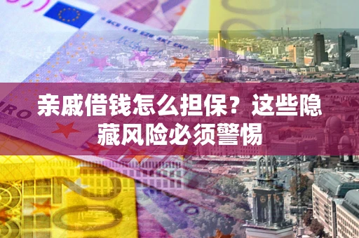 武汉亲戚借钱怎么担保？这些隐藏风险必须警惕