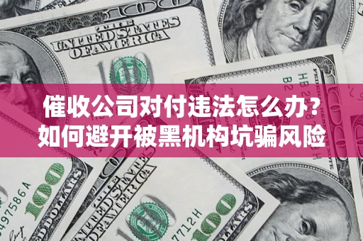 武汉催收公司对付违法怎么办？如何避开被黑机构坑骗风险